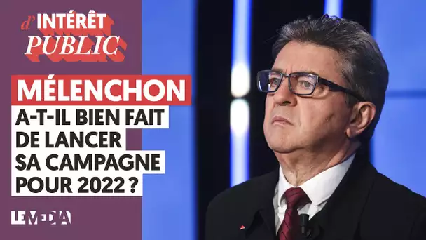 MÉLENCHON A-T-IL BIEN FAIT DE LANCER SA CAMPAGNE POUR 2022 ?
