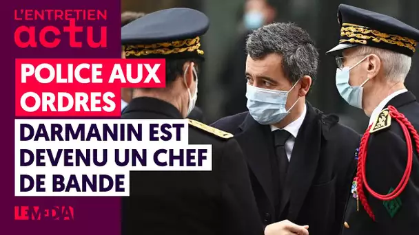 POLICE AUX ORDRES : DARMANIN EST DEVENU UN CHEF DE BANDE