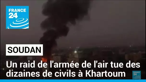 Un raid de l'armée de l'air tue des dizaines de civils à Khartoum • FRANCE 24