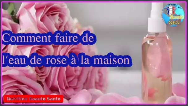 Comment fabriquer l’eau de rose à la maison pour soigner la peau|Nutrition Beauté Santé