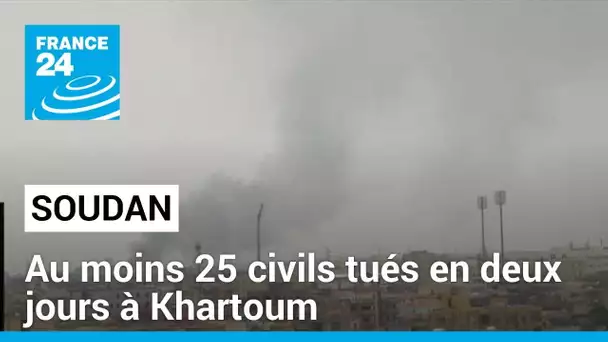 Soudan : au moins 25 civils tués en deux jours à Khartoum • FRANCE 24