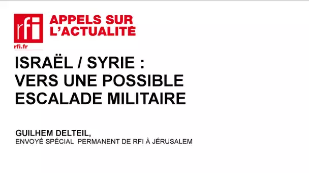 Israël/Syrie : vers une possible escalade militaire ?