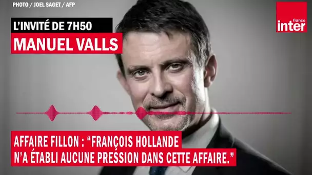 Affaire Fillon : pour Manuel Valls "François Hollande n'a établi aucune pression dans cette affaire"