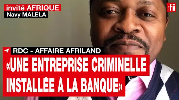 Affaire Afriland en RDC: «Il y a une entreprise criminelle installée à la banque»