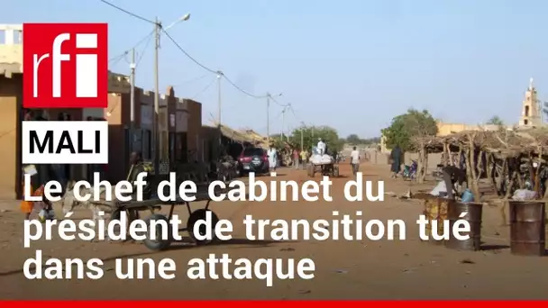 Mali : le chef de cabinet du président de transition tué dans une attaque • RFI