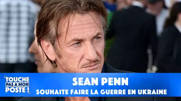 Sean Penn veut prendre les armes pour se battre en Ukraine