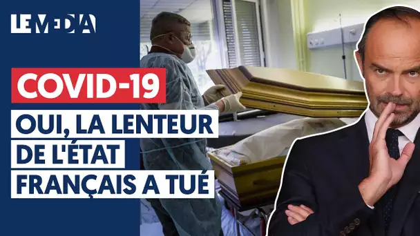 COVID-19 : OUI, LA LENTEUR DE L'ÉTAT FRANÇAIS A TUÉ