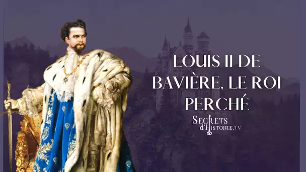 Secrets d'histoire - Louis II de Bavière, le roi perché (Intégrale)