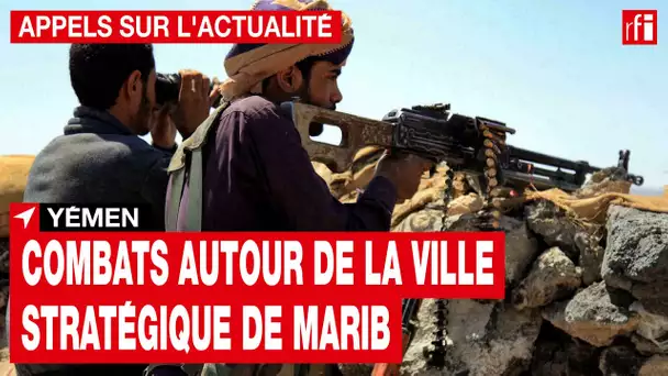 Yémen : combats autour de la ville stratégique de Marib • RFI