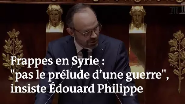 Frappes en Syrie : "Pas le prélude d’une guerre", insiste Edouard Philippe
