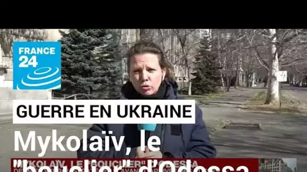 Guerre en Ukraine : la ville de Mykolaïv, le "bouclier" d'Odessa • FRANCE 24
