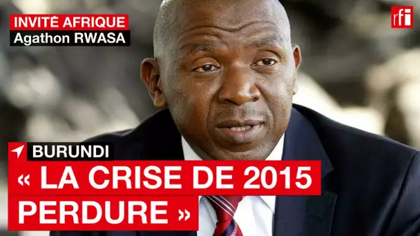 Burundi - Agathon Rwasa : " La crise de 2015 perdure " - Invité Afrique • RFI