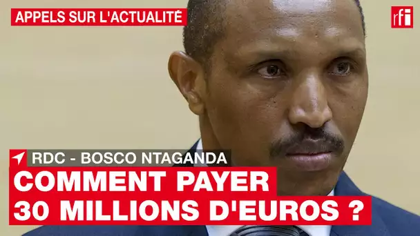 RDC : comment Bosco Ntaganda va-t-il payer les 30 millions d'euros de dédommagements ?