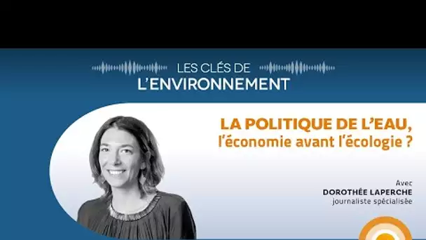 La politique de l’eau, l’économie avant l’écologie ? - Les Clés de l'Environnement