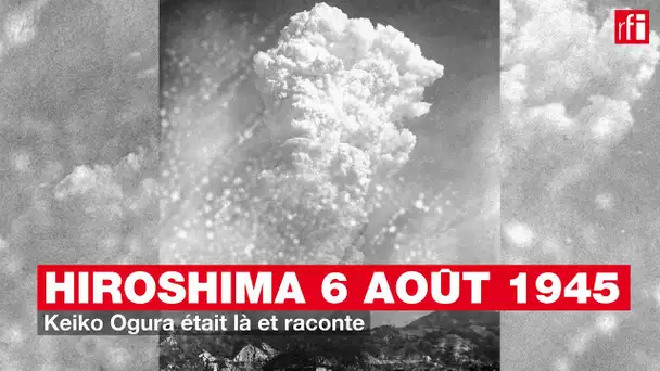 Hiroshima 6 août 1945 : Keiko Ogura raconte