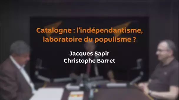 La Catalogne, laboratoire du populisme | JACQUES SAPIR | CHRISTOPHE BARRET