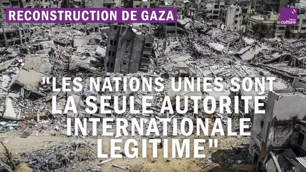 Reconstruction de Gaza : "Les Nations unies sont la seule autorité internationale légitime"