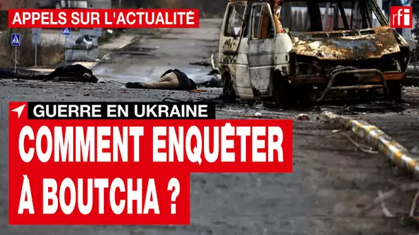 Ukraine : comment enquêter sur le massacre à Boutcha ? • RFI