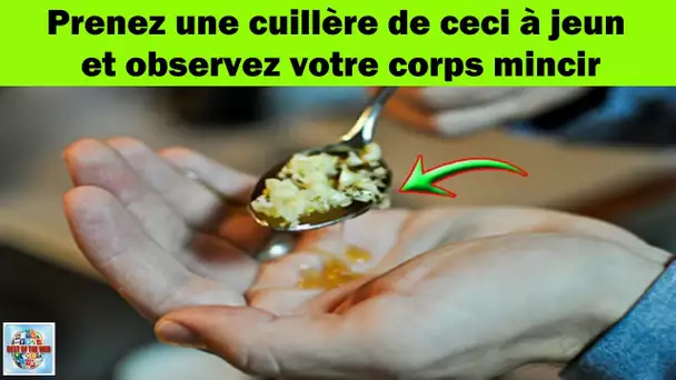 Prenez une cuillère de ceci à jeun et observez votre corps mincir