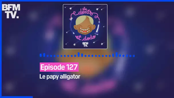 Episode 127 : Le papy alligator - Les dents et dodo