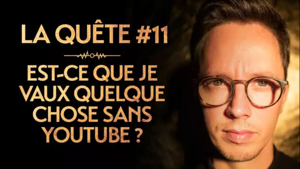 LA QUÊTE #11 : EST-CE QUE JE VAUX QUELQUE CHOSE SANS YOUTUBE ?