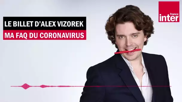Ma FAQ du Coronavirus - Le Billet d'Alex Vizorek