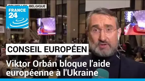 Aide européenne à l'Ukraine : le Conseil européen bloqué par le véto de Viktor Orbán