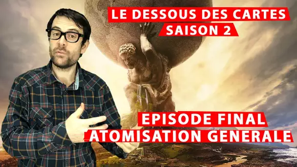 LP narratif - Le dessous des cartes - S2Ep07 (FIN) - Atomisation Générale