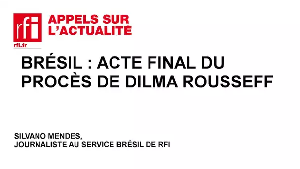 Brésil : acte final du procès de Dilma Rousseff