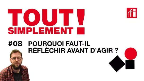 Pourquoi faut-il réfléchir avant d’agir ? - Tout simplement! #8