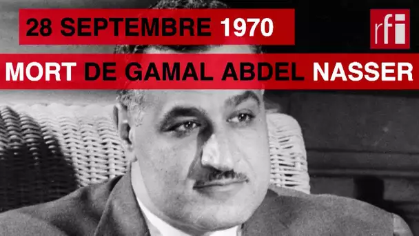 28 septembre 1970 : la mort du président égyptien Gamal Abdel Nasser