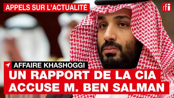 Affaire Khashoggi : un rapport déclassifié de la CIA accuse Mohammed Ben Salman