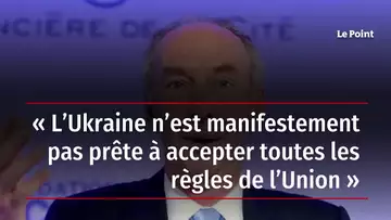 « L’Ukraine n’est manifestement pas prête à accepter toutes les règles de l’Union »