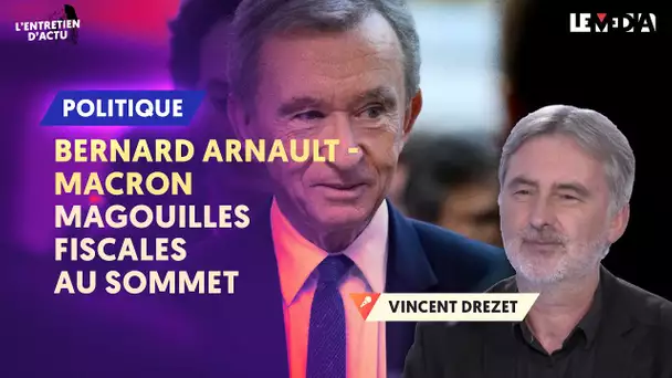 CET ÉTRANGE "PARTENARIAT" ENTRE LE POUVOIR ET BERNARD ARNAULT