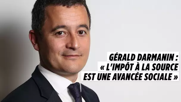 Gérald Darmanin : « L&#039;impôt à la source est une avancée sociale »