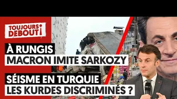 "TRAVAILLER PLUS..." : QUAND MACRON FAIT SON SARKOZY - SÉISME EN TURQUIE : LES KURDES DISCRIMINÉS ?