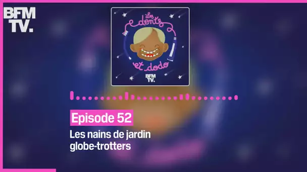 Episode 52 :  Les nains de jardin globe-trotters - Les dents et dodo