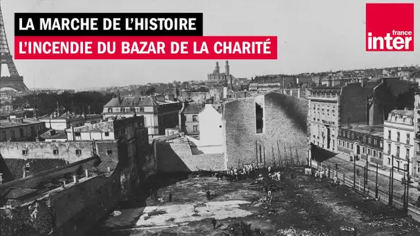 1897, l'incendie du Bazar de la charité - La Marche de l'histoire avec Jean Lebrun