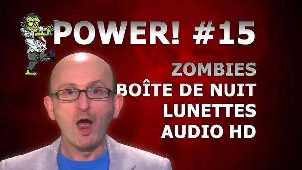 [Power! #15] Zombies, boite de nuit, lunettes immersives et audio HD !