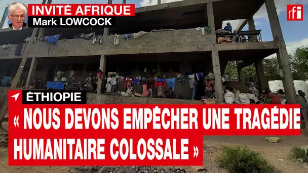 Éthiopie : « Nous devons empêcher une tragédie humanitaire colossale » - Mark Lowcock