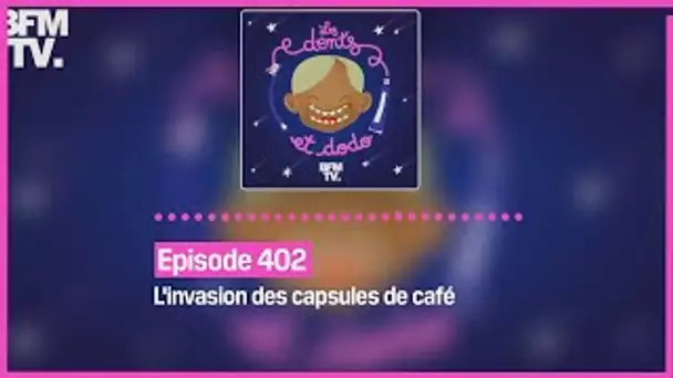Episode 402 : L'invasion des capsules de café - Les dents et dodo