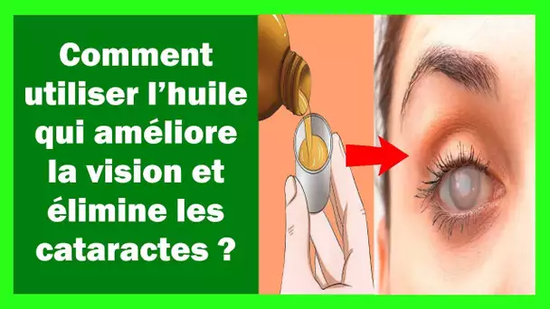 Comment utiliser l’huile qui améliore la vision et élimine les cataractes