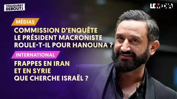 COMMISSION D'ENQUÊTE : LES MACRONISTES ROULENT-ILS POUR HANOUNA ? / ISRAËL FRAPPE L'IRAN ET LA SYRIE
