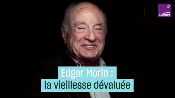 Edgar Morin : "La vieillesse est dévaluée"