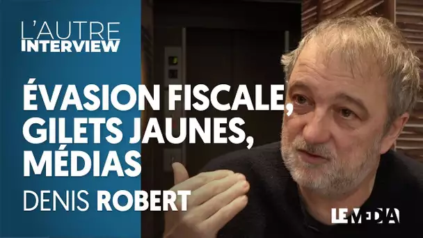 DENIS ROBERT : ÉVASION FISCALE, GILETS JAUNES, MÉDIAS