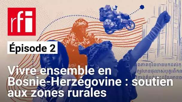 Vivre ensemble en Bosnie-Herzégovine : soutien aux zones rurales [2/5] • RFI