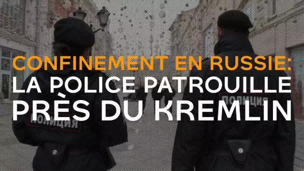 Confinement en Russie: la police patrouille près du Kremlin