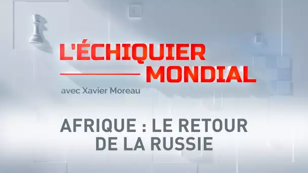 🗺 L’ÉCHIQUIER MONDIAL 🗺 AFRIQUE : LE RETOUR DE LA RUSSIE