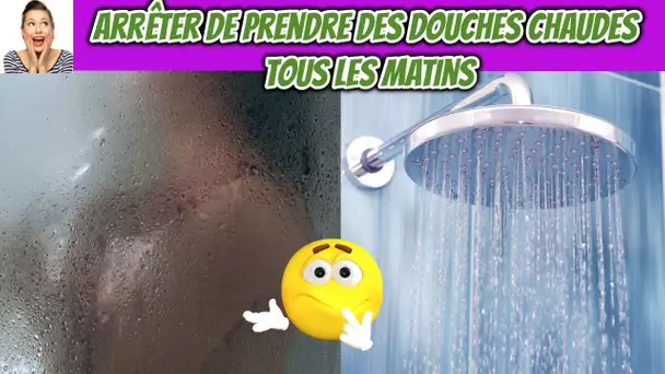 Voici 7 raisons qui vous obligent d'arrêter de prendre des douches chaudes tous les matins