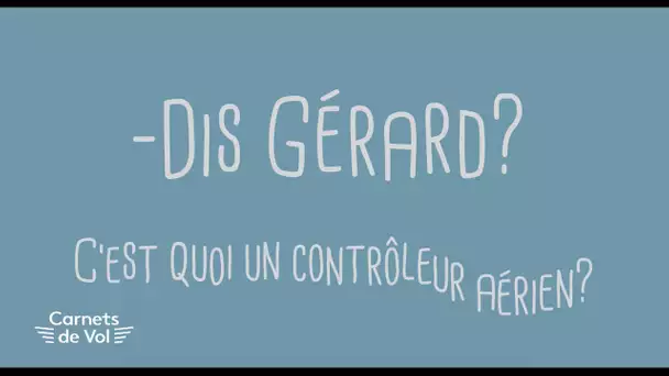 DIS GÉRARD : c'est quoi un contrôleur aérien ? [CARNETS DE VOL #09]